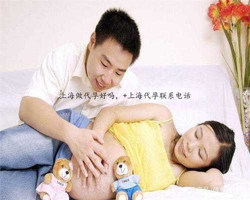 上海做代孕好吗， 上海代孕联系电话