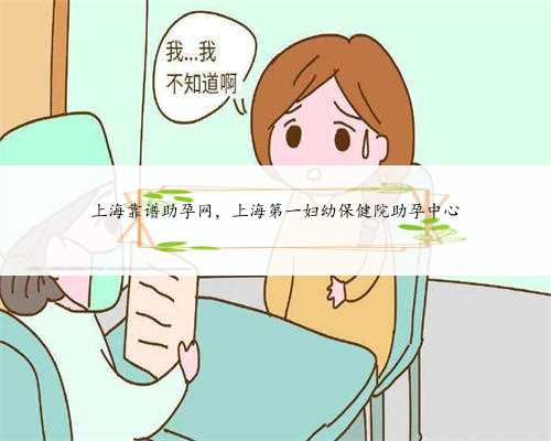 上海靠谱助孕网，上海第一妇幼保健院助孕中心