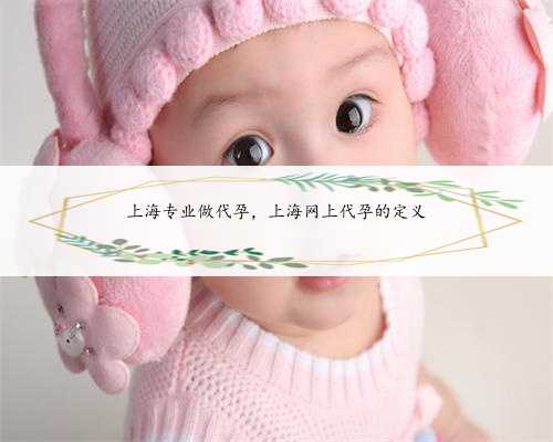 上海专业做代孕，上海网上代孕的定义
