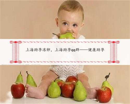 上海助孕冻卵，上海助孕qq群——健康助孕