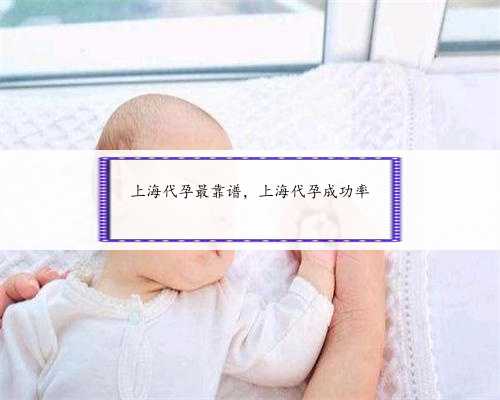 上海代孕最靠谱，上海代孕成功率