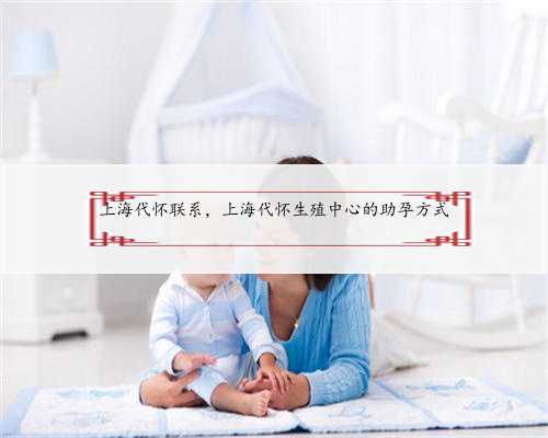 上海代怀联系，上海代怀生殖中心的助孕方式