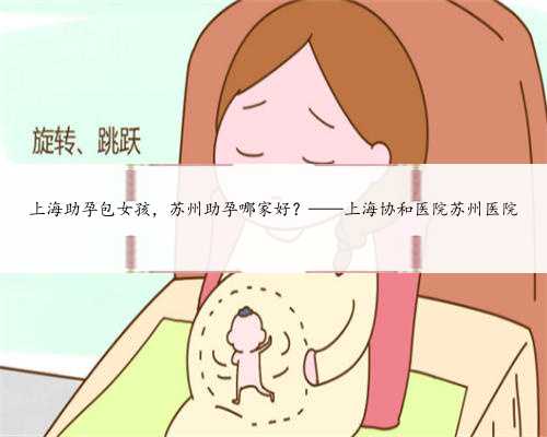 上海助孕包女孩，苏州助孕哪家好？——上海协和医院苏州医院