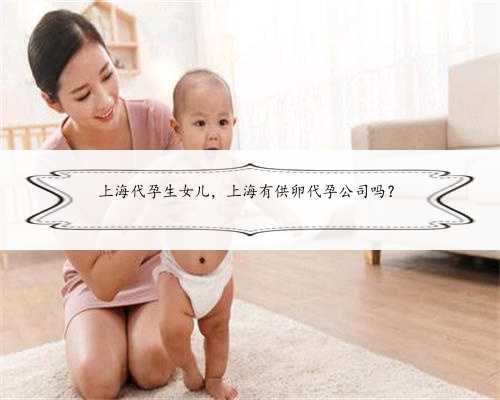 上海代孕生女儿，上海有供卵代孕公司吗？