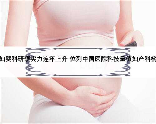 上海一妇婴科研硬实力连年上升 位列中国医院科技量值妇产科榜单第七