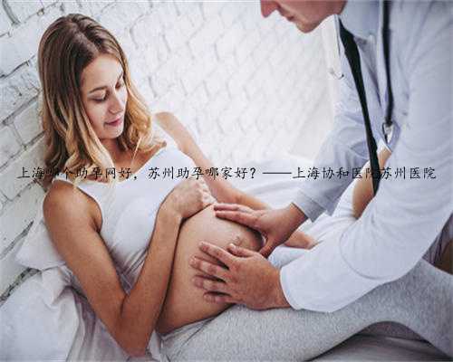 上海哪个助孕网好，苏州助孕哪家好？——上海协和医院苏州医院